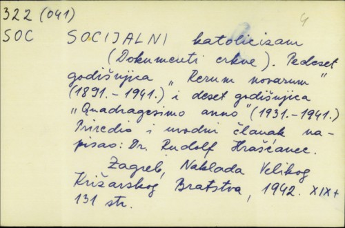 Socijalni katolicizam (dokumenti Crkve) : pedeset godišnjica "Rerum novarum" (1891.-1941.) i Deset godišnjica "Quadragesimo anno" (1931.-1941.) / priredio i uvodni članak napisao Rudolf Hrašćanec.