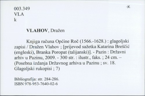Knjiga računa Općine Roč (1566.-1628.) : glagoljski zapisi / Dražen Vlahov ; [prijevod sažetka Katarina Breščić (engleski), Branka Poropat (talijanski)].