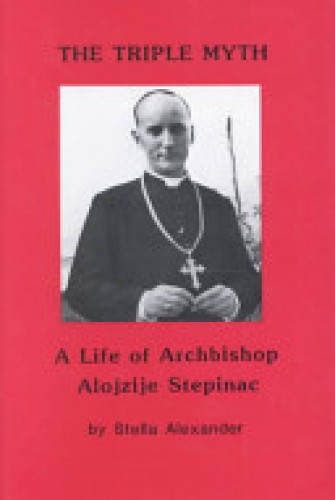 The triple myth : a life of archbishop Alojzije Stepinac / Stella Alexander.