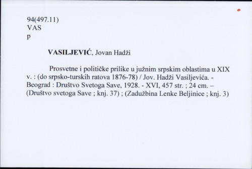 Prosvetne i političke prilike u južnim srpskim oblastima u XIX v. : (do srpsko-turskih ratova 1876-78) / Jov. Hadži Vasiljevića.