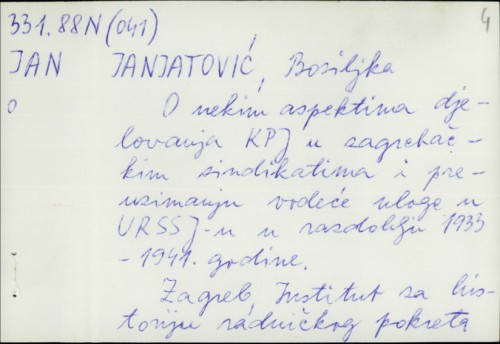 O nekim aspektima djelovanja KPJ u zagrebačkim sindikatima i preuzimanju vodeće uloge u URSSJ-u u razdoblju 1933-1941. godine / Bosiljka Janjatović.
