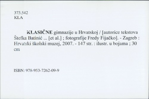 Klasične gimnazije u Hrvatskoj / [autorice tekstova i izbor građe Štefka Batinić ... [et al.] ; fotografije Fredy Fijačko].