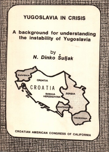 Yugoslavia in crisis : a background for understanding the instability of Yugoslavia / by N. Dinko Šuljak.