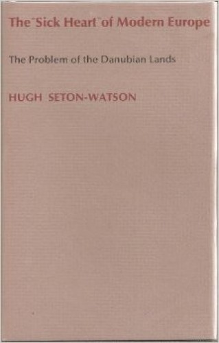 The "sick heart" of modern Europe : the problem of the Danubian lands / Hugh Seton-Watson.